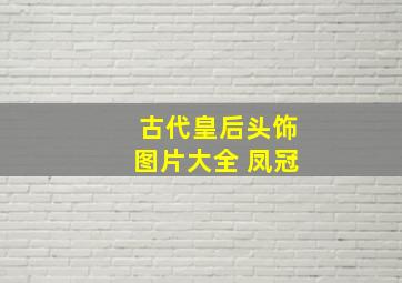 古代皇后头饰图片大全 凤冠